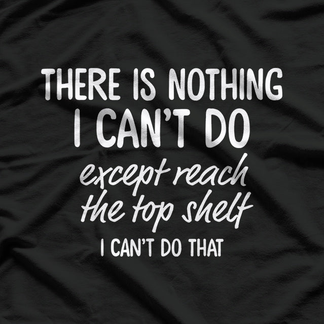There’s Nothing I Can’t Do… Except Reach the Top Shelf T-Shirt