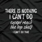 There’s Nothing I Can’t Do… Except Reach the Top Shelf T-Shirt