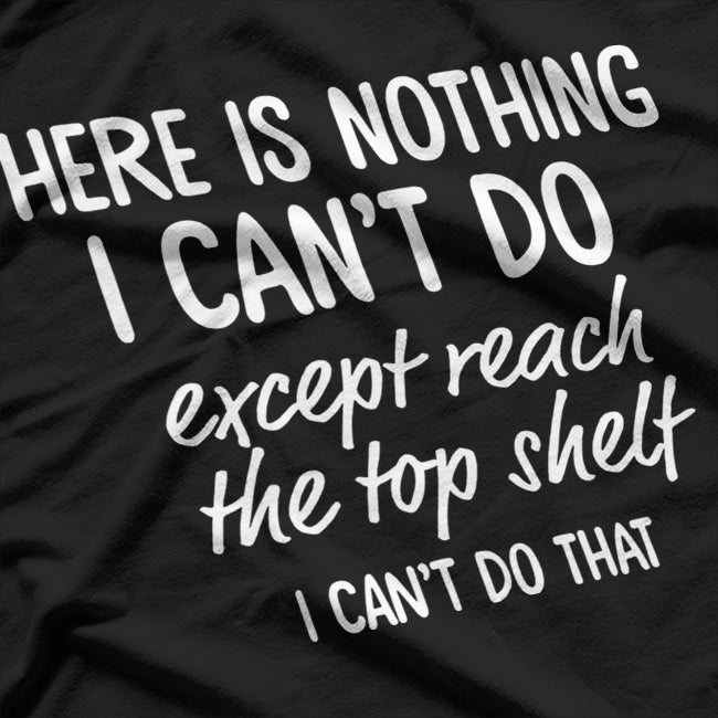 There’s Nothing I Can’t Do… Except Reach the Top Shelf T-Shirt