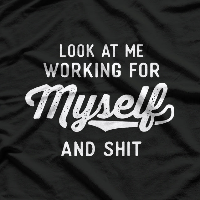 Look At Me Working For Myself And Shit Funny Entrepreneur T-Shirt
