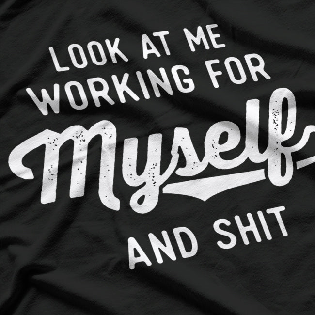 Look At Me Working For Myself And Shit Funny Entrepreneur T-Shirt