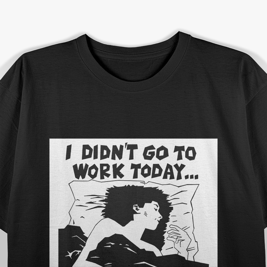 I Didn’t Go to Work Today… I Don’t Think I’ll Go Tomorrow T-Shirt