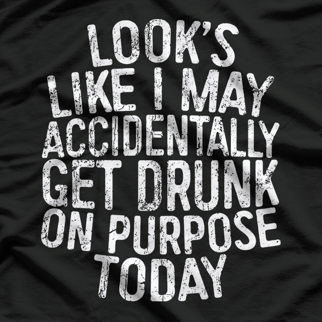 Looks Like I May Accidentally Get Drunk on Purpose T-Shirt