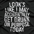 Looks Like I May Accidentally Get Drunk on Purpose T-Shirt
