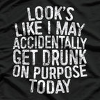 Looks Like I May Accidentally Get Drunk on Purpose T-Shirt