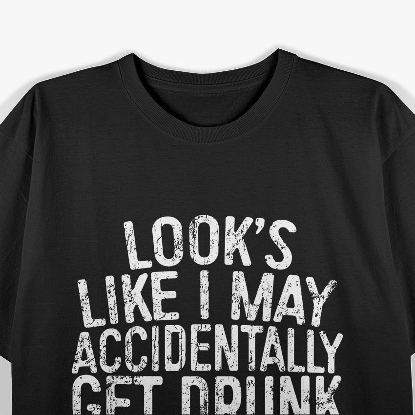 Looks Like I May Accidentally Get Drunk on Purpose T-Shirt