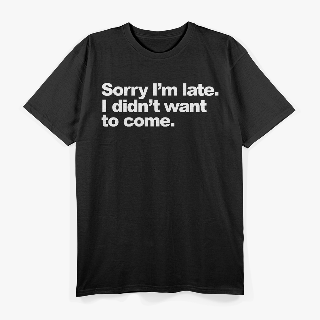Sorry I’m Late, I Didn’t Want to Come – Awkward Humor Love T-Shirt