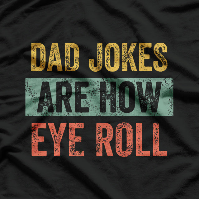 Dad Jokes Are How Eye Roll - Funny Father’s Day T-Shirt
