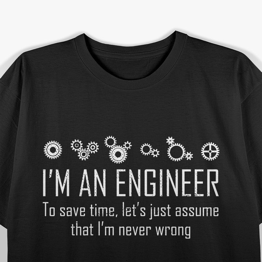 I'm An Engineer To Save Time, Lets Just Assume That I'm Never Wrong T-Shirt