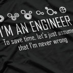 I'm An Engineer To Save Time, Lets Just Assume That I'm Never Wrong T-Shirt