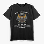 For Those I Love, I Will Do Great and Terrible Things T-Shirt