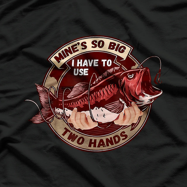 Mine’s So Big, I Have to Use Two Hands T-Shirt