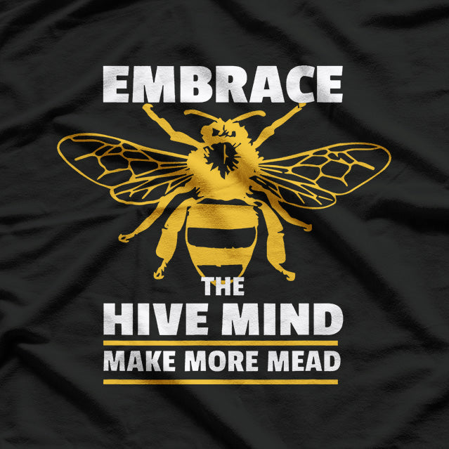 Embrace the Hive Mind: Make More Mead T-Shirt