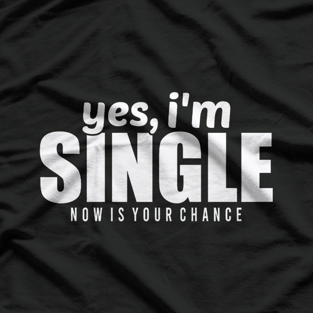 Yes, I’m Single – Now Is Your Chance T-Shirt