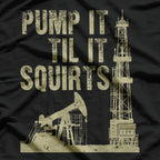 Funny Pump It Till It Squirts, Oilfield Plant Pump Lovers T-Shirt