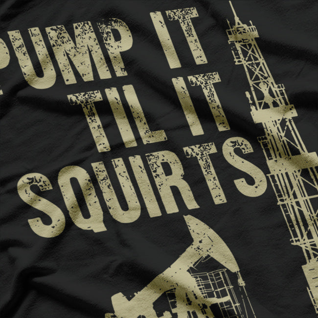 Funny Pump It Till It Squirts, Oilfield Plant Pump Lovers T-Shirt