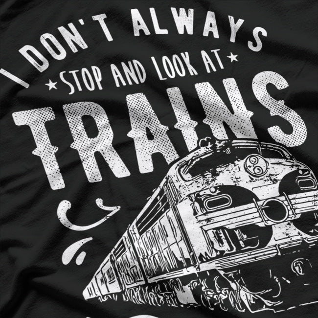 Don’t Always Stop & Look at Trains - Funny Train Lover T-Shirt