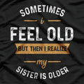 Sometimes I Feel Old, But Then I Realize My Sister Is Older T-Shirt