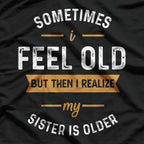 Sometimes I Feel Old, But Then I Realize My Sister Is Older T-Shirt