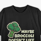 Maybe Broccoli Doesn't Like You Either T-Shirt