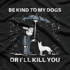 Be Kind to My Dogs... Or I'll Kill You T-Shirt