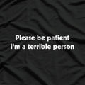 Please Be Patient, I'm A Terrible Person Sarcastic T-Shirt