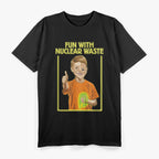 Fun With Nuclear Waste – Dark Humor Comedy T-Shirt