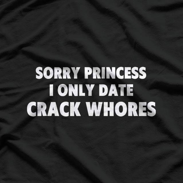Sorry Princess, I Only Date Crack Whore T-Shirt