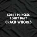 Sorry Princess, I Only Date Crack Whore T-Shirt