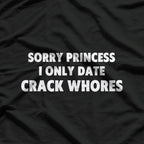 Sorry Princess, I Only Date Crack Whore T-Shirt