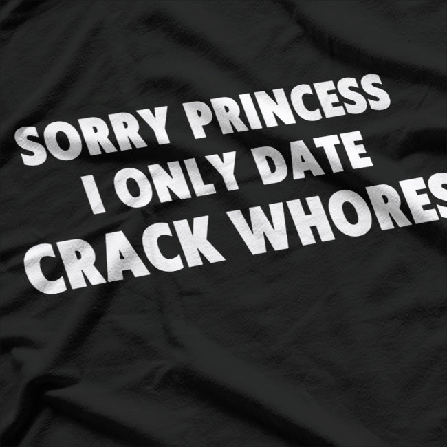 Sorry Princess, I Only Date Crack Whore T-Shirt