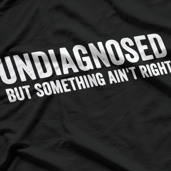 Undiagnosed but Something Ain’t Right Funny Humor T-Shirt