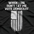 When I Die, Don’t Let Me Vote Democrat - Funny Political Joke T-Shirt