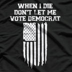 When I Die, Don’t Let Me Vote Democrat - Funny Political Joke T-Shirt