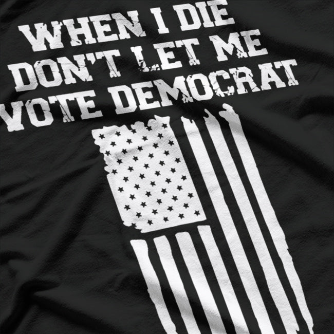 When I Die, Don’t Let Me Vote Democrat - Funny Political Joke T-Shirt
