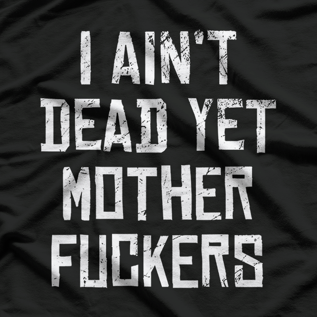I Ain’t Dead Yet Funny Sarcastic Old Age Humor T-Shirt