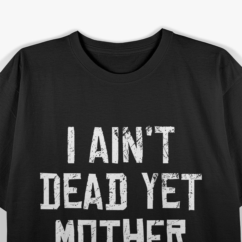 I Ain’t Dead Yet Funny Sarcastic Old Age Humor T-Shirt