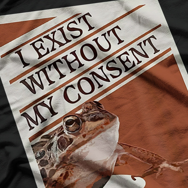I Exist Without My Consent: Funny Frog T-Shirt