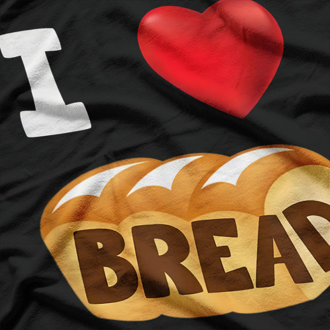 I Love Bread: Carb Lover’s Dream T-Shirt
