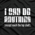 I Can Do Anything… Except Reach the Top Shelf T-Shirt