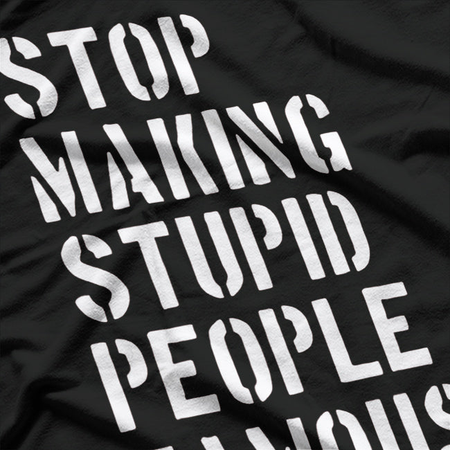 Stop Making Stupid People Famous - Funny Bold Statement T-Shirt
