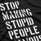 Stop Making Stupid People Famous - Funny Bold Statement T-Shirt