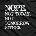 Nope. Not Today, Not Tomorrow - Humorous Lazy Quote T-Shirt