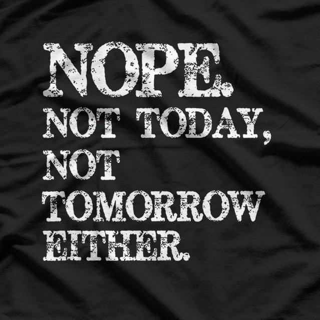 Nope. Not Today, Not Tomorrow - Humorous Lazy Quote T-Shirt