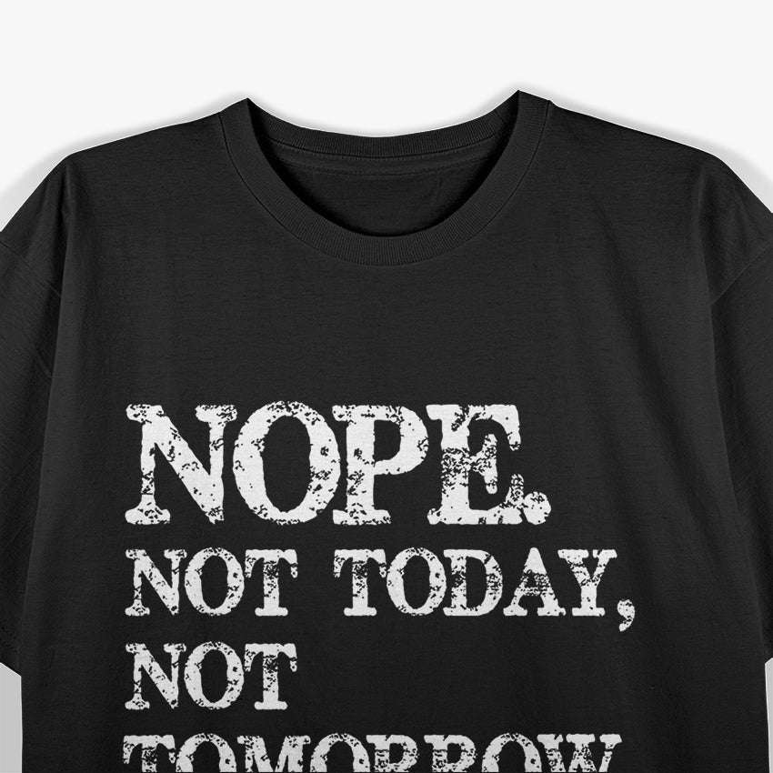 Nope. Not Today, Not Tomorrow - Humorous Lazy Quote T-Shirt