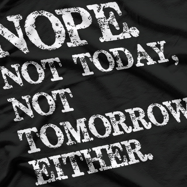 Nope. Not Today, Not Tomorrow - Humorous Lazy Quote T-Shirt