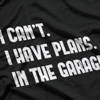 I Can’t, I Have Plans in the Garage T-Shirt