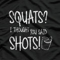 Squats? I Thought You Said Shots - Funny Gym Lover Humor T-Shirt