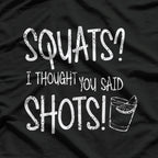 Squats? I Thought You Said Shots - Funny Gym Lover Humor T-Shirt