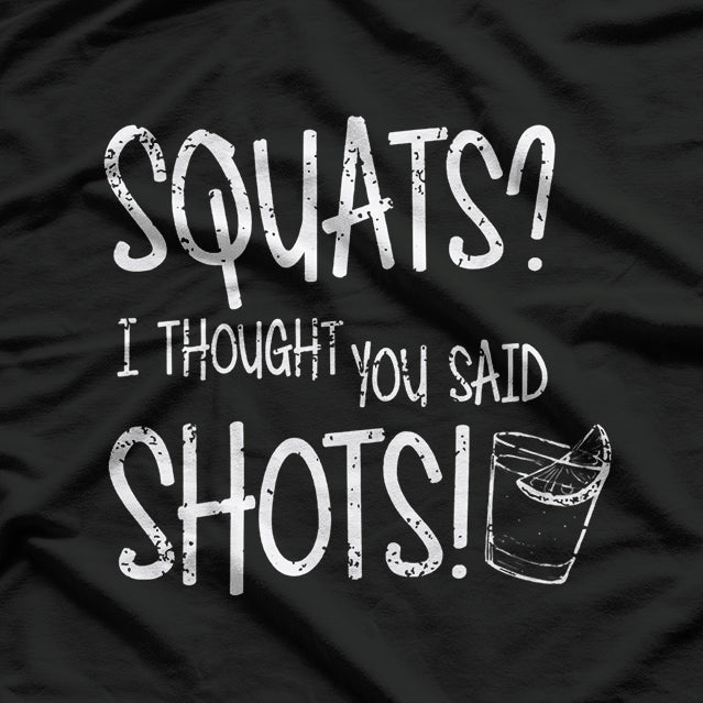 Squats? I Thought You Said Shots - Funny Gym Lover Humor T-Shirt